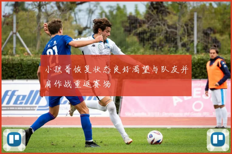 小孩哥恢复状态良好渴望与队友并肩作战重返赛场
