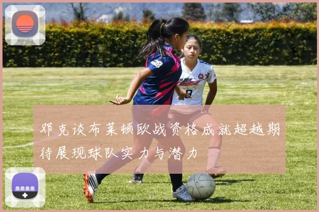 邓克谈布莱顿欧战资格成就超越期待展现球队实力与潜力
