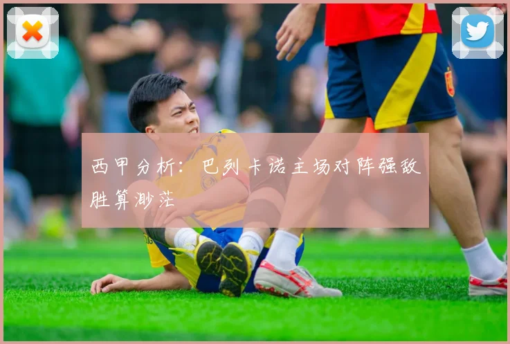 西甲分析：巴列卡诺主场对阵强敌胜算渺茫