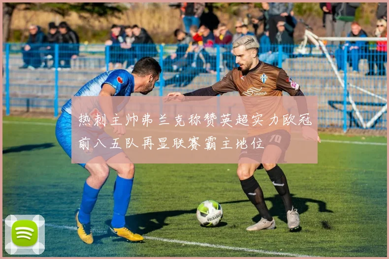 热刺主帅弗兰克称赞英超实力欧冠前八五队再显联赛霸主地位