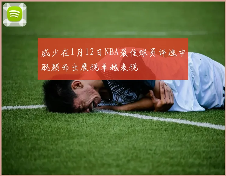 威少在1月12日NBA最佳球员评选中脱颖而出展现卓越表现