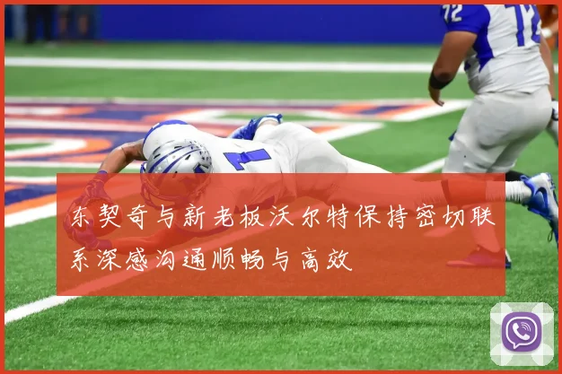 东契奇与新老板沃尔特保持密切联系深感沟通顺畅与高效