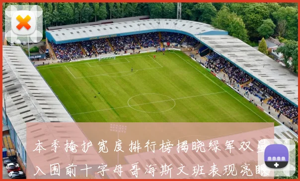 本季掩护宽度排行榜揭晓绿军双星入围前十字母哥海斯文班表现亮眼