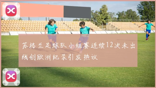 苏格兰足球队小组赛连续12次未出线创欧洲纪录引发热议